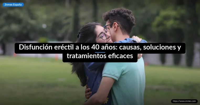 Disfunción eréctil a los 40 años: causas, soluciones y tratamientos eficaces